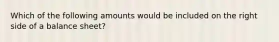 Which of the following amounts would be included on the right side of a balance sheet?