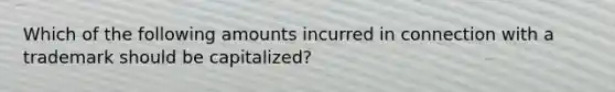 Which of the following amounts incurred in connection with a trademark should be capitalized?