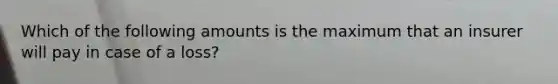 Which of the following amounts is the maximum that an insurer will pay in case of a loss?