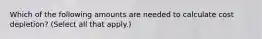 Which of the following amounts are needed to calculate cost depletion? (Select all that apply.)