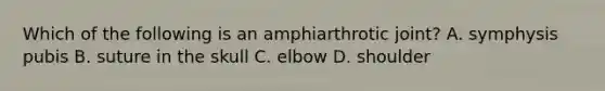 Which of the following is an amphiarthrotic joint? A. symphysis pubis B. suture in the skull C. elbow D. shoulder