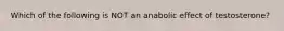 Which of the following is NOT an anabolic effect of testosterone?