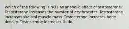 Which of the following is NOT an anabolic effect of testosterone? Testosterone increases the number of erythrocytes. Testosterone increases skeletal muscle mass. Testosterone increases bone density. Testosterone increases libido.