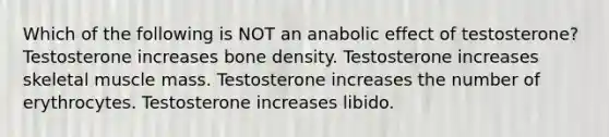 Which of the following is NOT an anabolic effect of testosterone? Testosterone increases bone density. Testosterone increases skeletal muscle mass. Testosterone increases the number of erythrocytes. Testosterone increases libido.