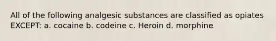 All of the following analgesic substances are classified as opiates EXCEPT: a. cocaine b. codeine c. Heroin d. morphine