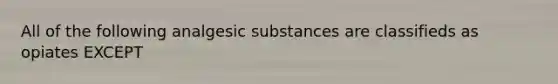 All of the following analgesic substances are classifieds as opiates EXCEPT