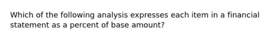 Which of the following analysis expresses each item in a financial statement as a percent of base amount?