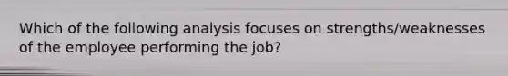 Which of the following analysis focuses on strengths/weaknesses of the employee performing the job?