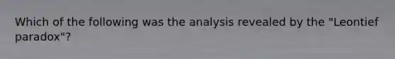 Which of the following was the analysis revealed by the "Leontief paradox"?