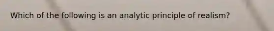 Which of the following is an analytic principle of realism?