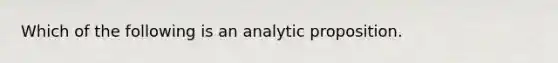 Which of the following is an analytic proposition.