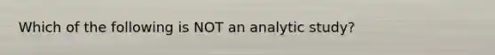 Which of the following is NOT an analytic study?