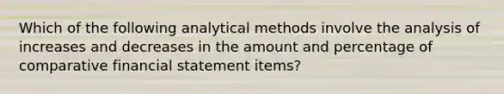 Which of the following analytical methods involve the analysis of increases and decreases in the amount and percentage of comparative financial statement items?