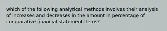 which of the following analytical methods involves their analysis of increases and decreases in the amount in percentage of comparative financial statement items?