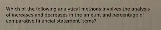 Which of the following analytical methods involves the analysis of increases and decreases in the amount and percentage of comparative financial statement items?