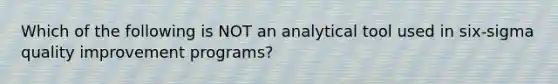 Which of the following is NOT an analytical tool used in six-sigma quality improvement programs?