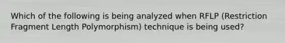 Which of the following is being analyzed when RFLP (Restriction Fragment Length Polymorphism) technique is being used?