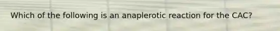 Which of the following is an anaplerotic reaction for the CAC?