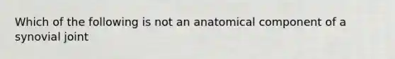 Which of the following is not an anatomical component of a synovial joint