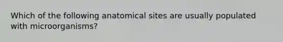 Which of the following anatomical sites are usually populated with microorganisms?