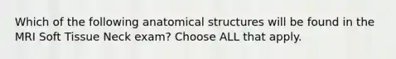 Which of the following anatomical structures will be found in the MRI Soft Tissue Neck exam? Choose ALL that apply.