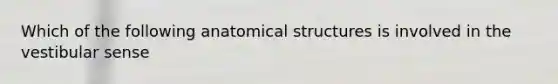 Which of the following anatomical structures is involved in the vestibular sense