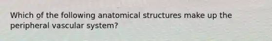 Which of the following anatomical structures make up the peripheral vascular system?