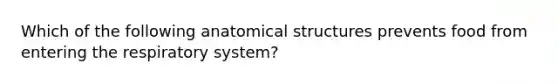 Which of the following anatomical structures prevents food from entering the respiratory system?