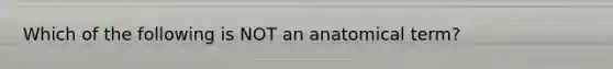 Which of the following is NOT an anatomical term?