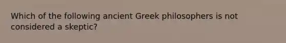 Which of the following ancient Greek philosophers is not considered a skeptic?