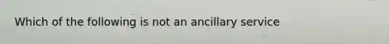 Which of the following is not an ancillary service