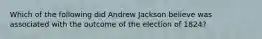 Which of the following did Andrew Jackson believe was associated with the outcome of the election of 1824?