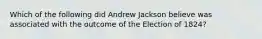 Which of the following did Andrew Jackson believe was associated with the outcome of the Election of 1824?