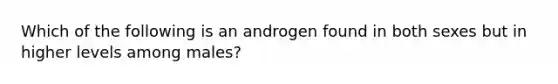 Which of the following is an androgen found in both sexes but in higher levels among males?