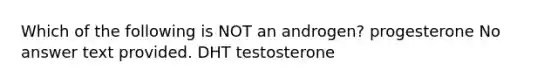 Which of the following is NOT an androgen? progesterone No answer text provided. DHT testosterone