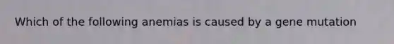 Which of the following anemias is caused by a gene mutation