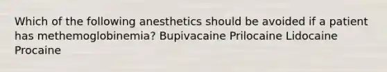 Which of the following anesthetics should be avoided if a patient has methemoglobinemia? Bupivacaine Prilocaine Lidocaine Procaine