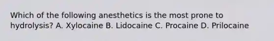 Which of the following anesthetics is the most prone to hydrolysis? A. Xylocaine B. Lidocaine C. Procaine D. Prilocaine