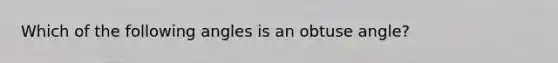 Which of the following angles is an obtuse angle?