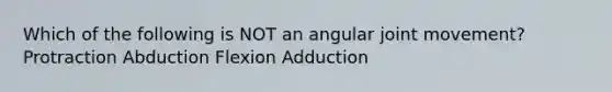 Which of the following is NOT an angular joint movement? Protraction Abduction Flexion Adduction