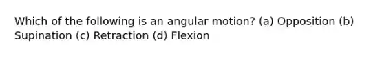 Which of the following is an angular motion? (a) Opposition (b) Supination (c) Retraction (d) Flexion