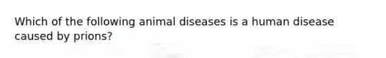 Which of the following animal diseases is a human disease caused by prions?