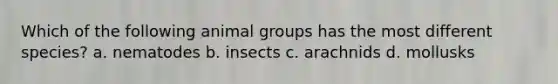 Which of the following animal groups has the most different species? a. nematodes b. insects c. arachnids d. mollusks