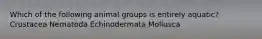 Which of the following animal groups is entirely aquatic? Crustacea Nematoda Echinodermata Mollusca