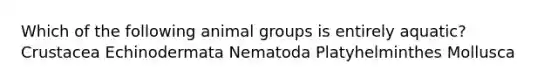 Which of the following animal groups is entirely aquatic? Crustacea Echinodermata Nematoda Platyhelminthes Mollusca