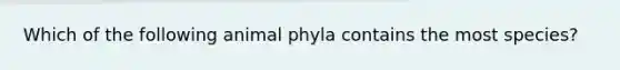 Which of the following animal phyla contains the most species?