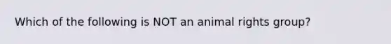 Which of the following is NOT an animal rights group?