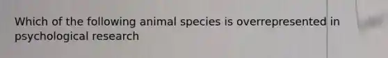 Which of the following animal species is overrepresented in psychological research