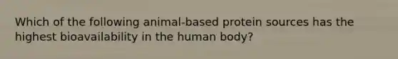 Which of the following animal-based protein sources has the highest bioavailability in the human body?