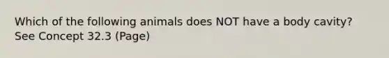 Which of the following animals does NOT have a body cavity? See Concept 32.3 (Page)